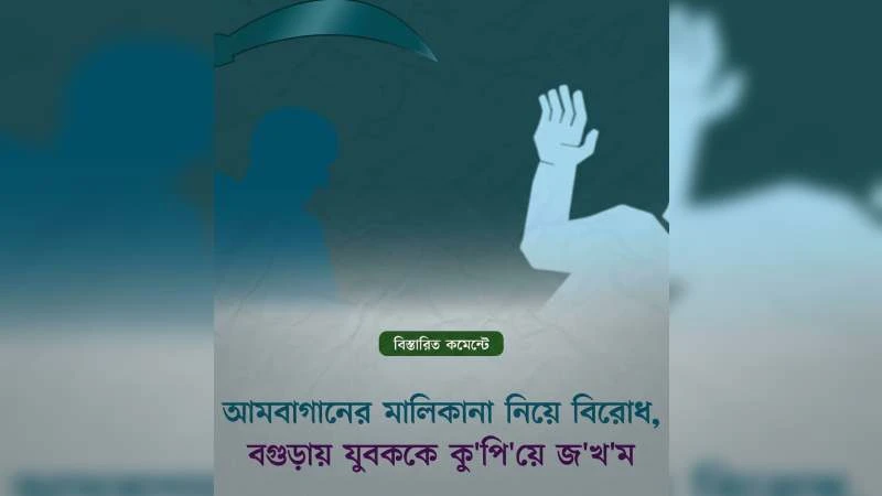 বগুড়ায় আমবাগানের মালিকানা নিয়ে বিরোধে যুবককে গুলি করে কুপিয়ে জখম