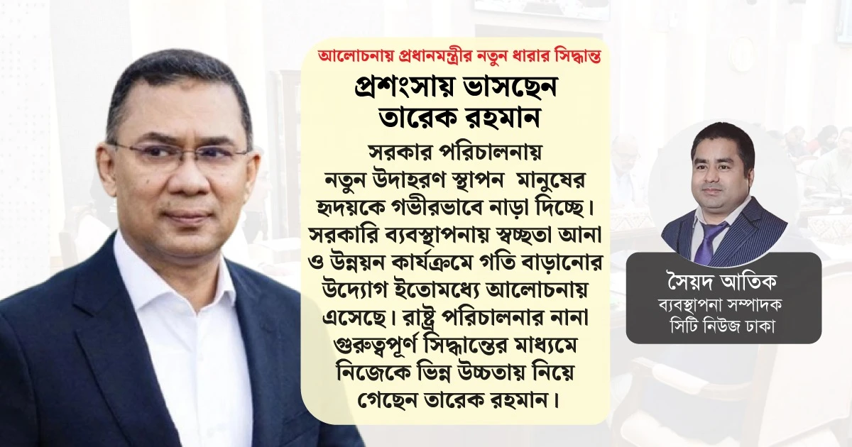 আলোচনায় প্রধানমন্ত্রীর নতুন ধারার সিদ্ধান্ত, প্রশংসায় ভাসছেন তারেক রহমান